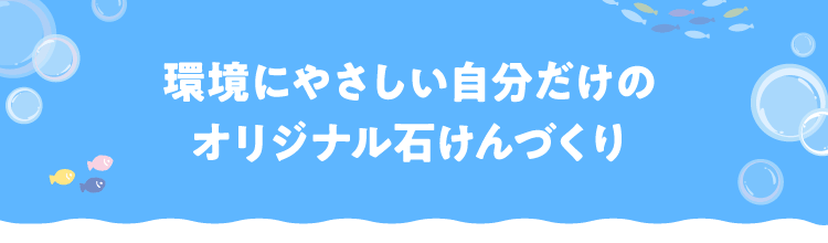 環境にやさしい自分だけのオリジナル石けんづくり