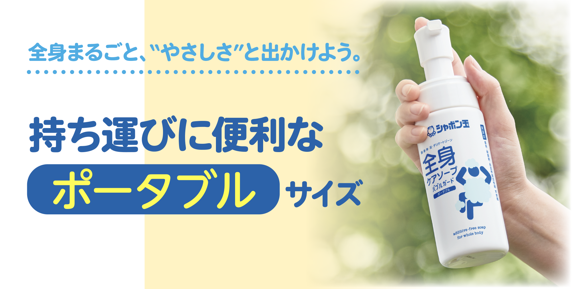 全身まるごと、“やさしさ”と出かけよう。持ち運びに便利なポータブル サイズ全身ケアソープ バブルガードポータブル