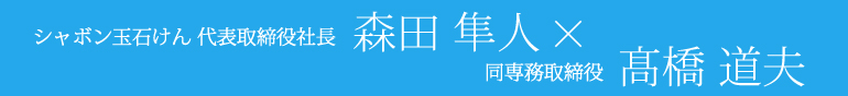 シャボン玉石けん株式会社森田隼人×同専務取締役髙橋道夫