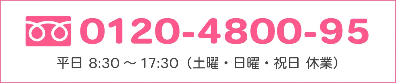 0120-4800-95 平日・土曜日8:30〜17:30（日曜・祝日 休業）