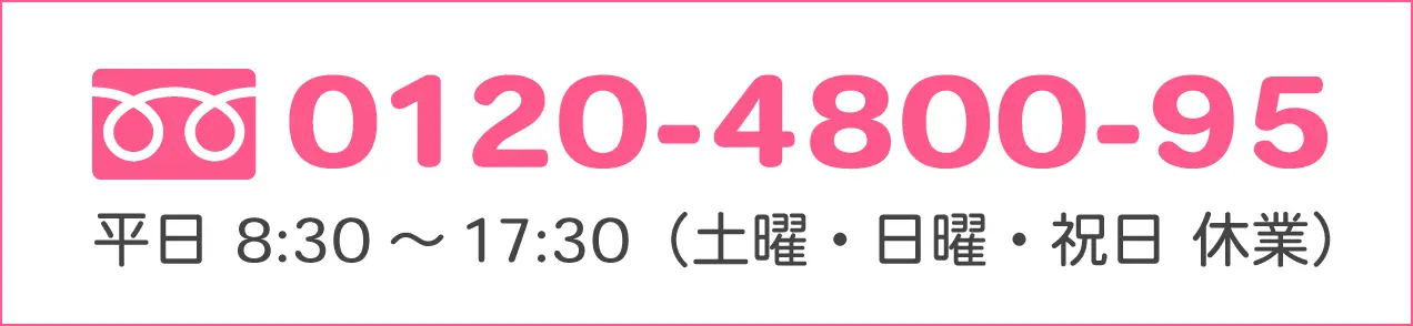 0120-4800-95 平日・土曜日8:30〜17:30（日曜・祝日 休業）