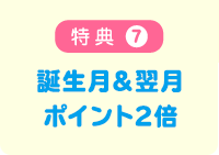 特典7 誕生月&翌月ポイント2倍