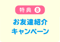 特典8 お友達紹介キャンペーン