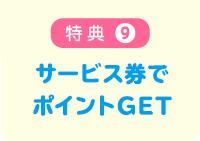 特典9 サービス券でポイントGET